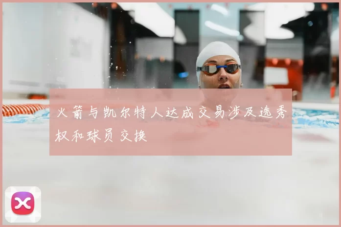 火箭与凯尔特人达成交易涉及选秀权和球员交换
