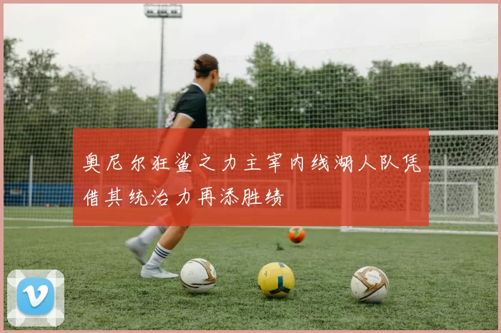 奥尼尔狂鲨之力主宰内线湖人队凭借其统治力再添胜绩