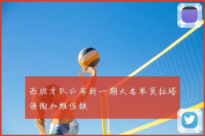西班牙队公布新一期大名单莫拉塔领衔加维伤缺