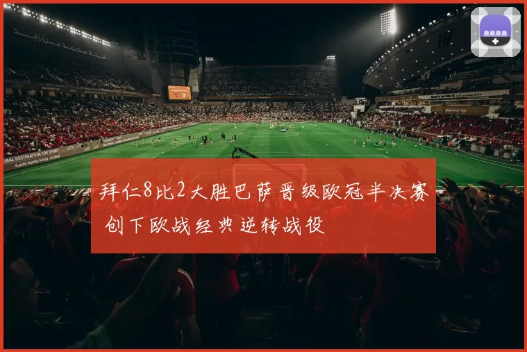 拜仁8比2大胜巴萨晋级欧冠半决赛 创下欧战经典逆转战役