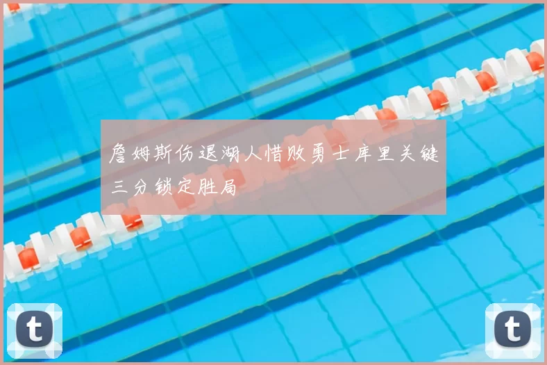 詹姆斯伤退湖人惜败勇士库里关键三分锁定胜局