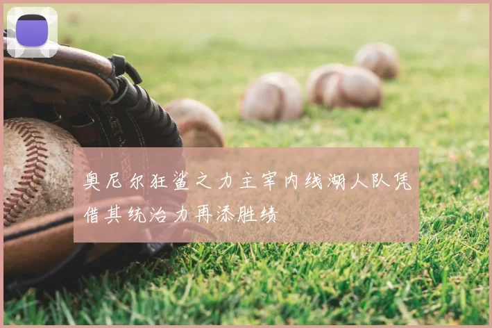 奥尼尔狂鲨之力主宰内线湖人队凭借其统治力再添胜绩