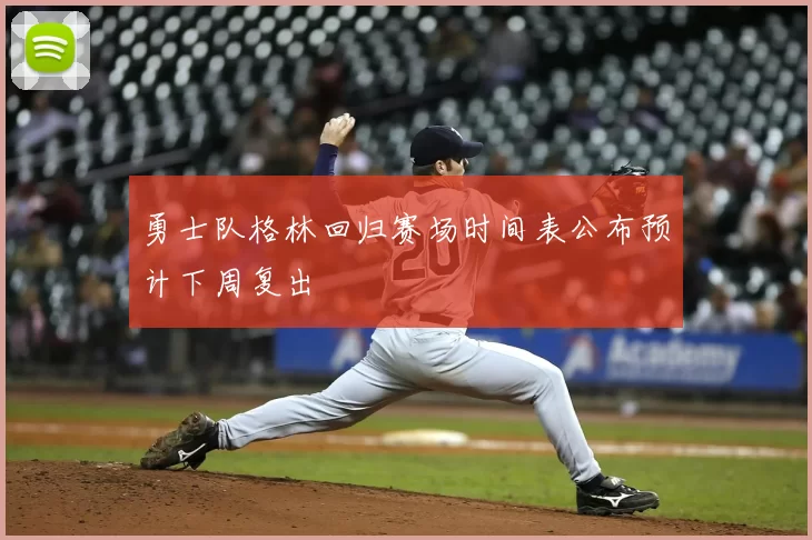 勇士队格林回归赛场时间表公布预计下周复出