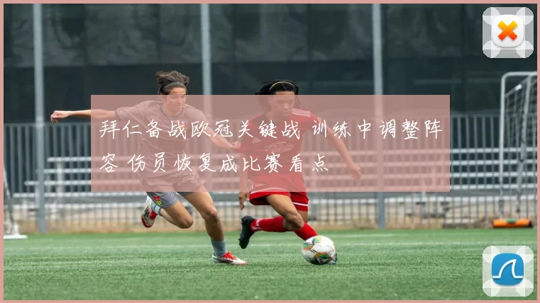 拜仁备战欧冠关键战 训练中调整阵容 伤员恢复成比赛看点