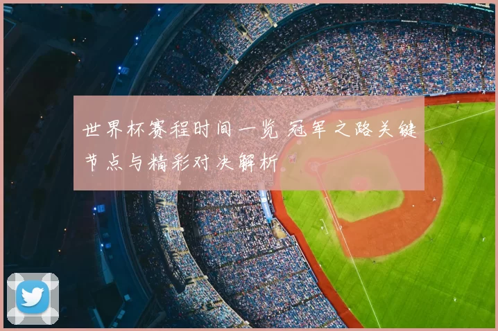 世界杯赛程时间一览 冠军之路关键节点与精彩对决解析