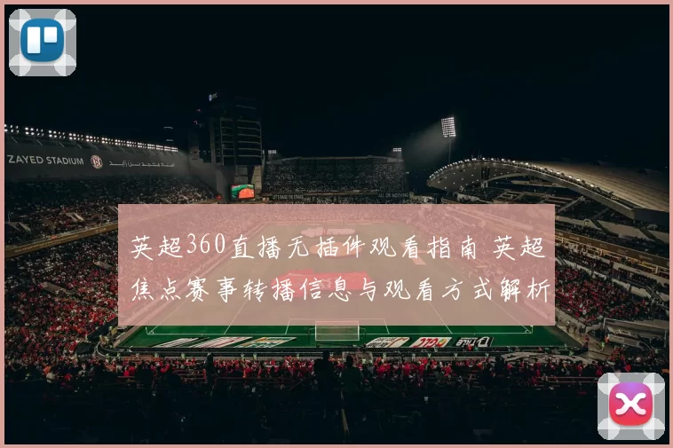 英超360直播无插件观看指南 英超焦点赛事转播信息与观看方式解析