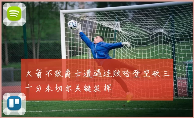 火箭不敌爵士遭遇连败哈登空砍三十分米切尔关键发挥