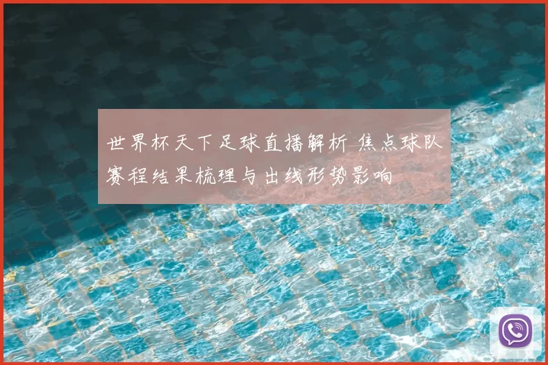 世界杯天下足球直播解析 焦点球队赛程结果梳理与出线形势影响