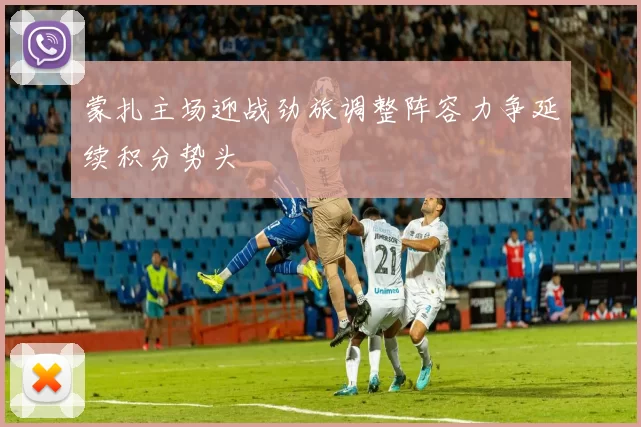 蒙扎主场迎战劲旅调整阵容力争延续积分势头