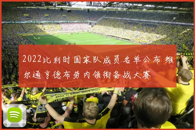 2022比利时国家队成员名单公布 维尔通亨德布劳内领衔备战大赛