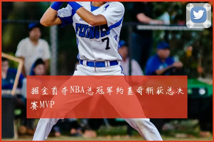 掘金首夺NBA总冠军约基奇斩获总决赛MVP