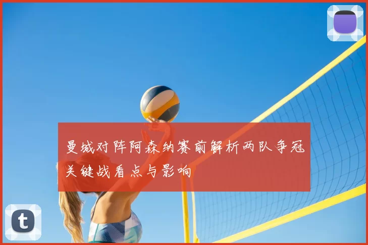 曼城对阵阿森纳赛前解析两队争冠关键战看点与影响