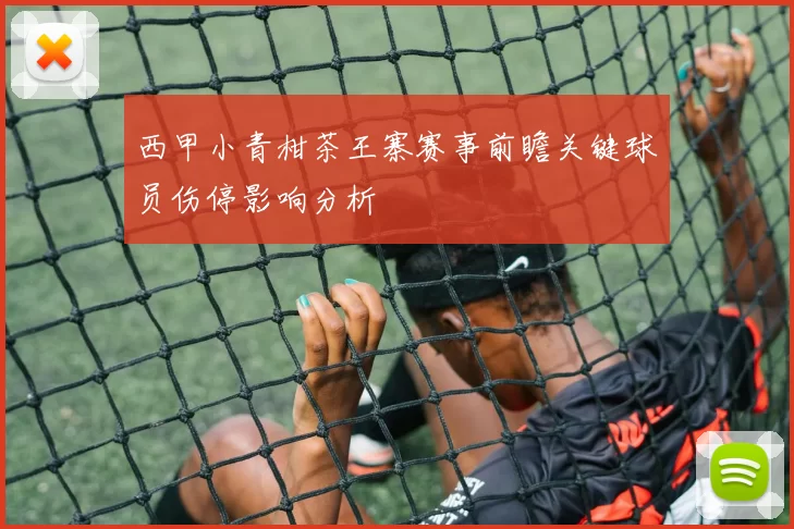 西甲小青柑茶王寨赛事前瞻关键球员伤停影响分析