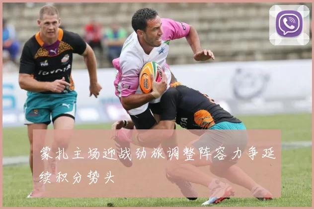 蒙扎主场迎战劲旅调整阵容力争延续积分势头