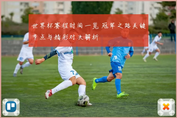 世界杯赛程时间一览 冠军之路关键节点与精彩对决解析