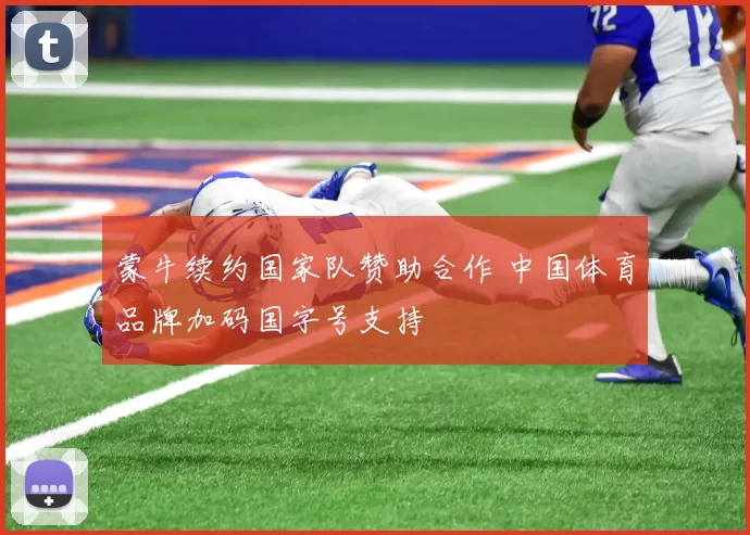 蒙牛续约国家队赞助合作 中国体育品牌加码国字号支持