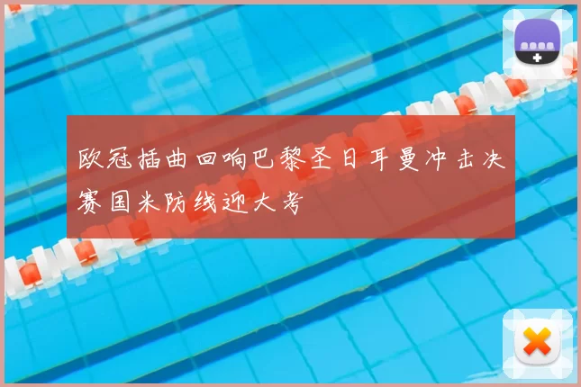 欧冠插曲回响巴黎圣日耳曼冲击决赛国米防线迎大考