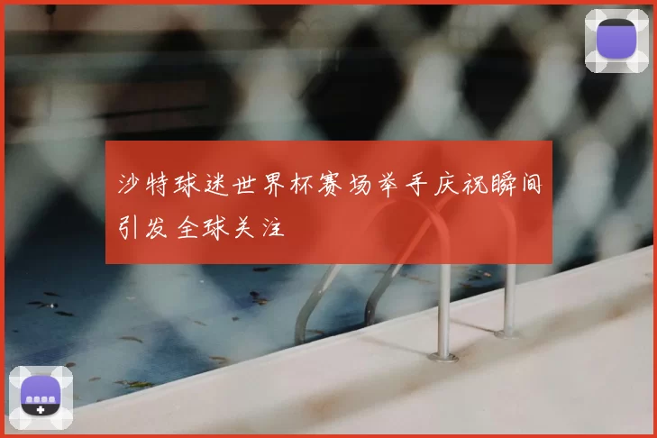 沙特球迷世界杯赛场举手庆祝瞬间引发全球关注