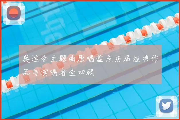 奥运会主题曲原唱盘点历届经典作品与演唱者全回顾