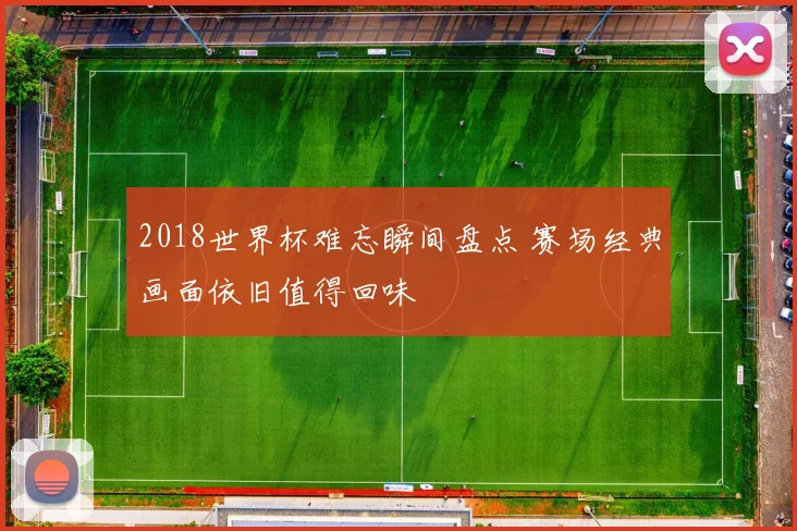 2018世界杯难忘瞬间盘点 赛场经典画面依旧值得回味