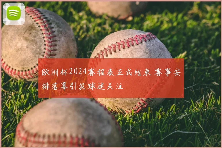 欧洲杯2024赛程表正式结束 赛事安排落幕引发球迷关注