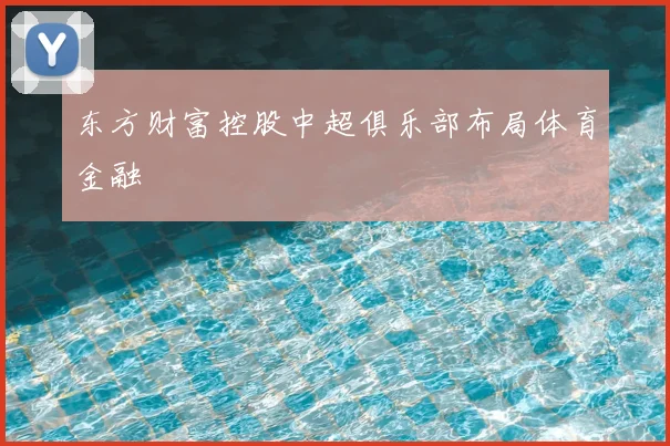 东方财富控股中超俱乐部布局体育金融