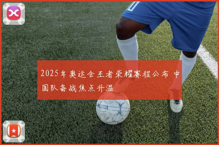 2025年奥运会王者荣耀赛程公布 中国队备战焦点升温