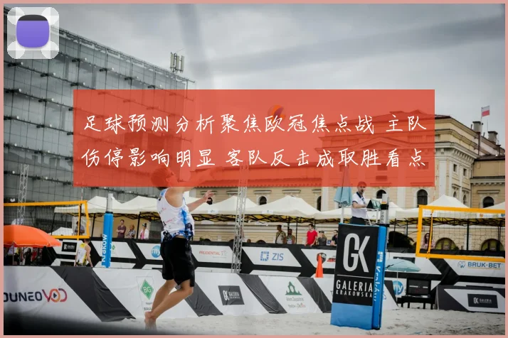足球预测分析聚焦欧冠焦点战 主队伤停影响明显 客队反击成取胜看点