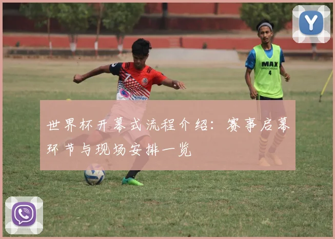 世界杯开幕式流程介绍：赛事启幕环节与现场安排一览