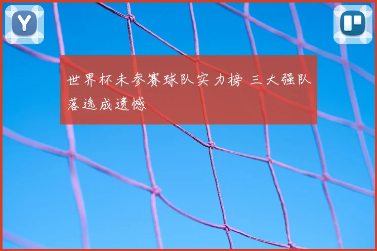 世界杯未参赛球队实力榜 三大强队落选成遗憾