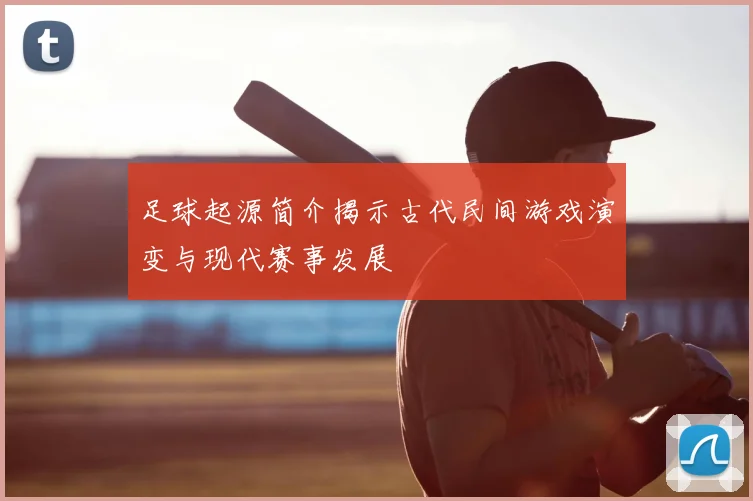 足球起源简介揭示古代民间游戏演变与现代赛事发展