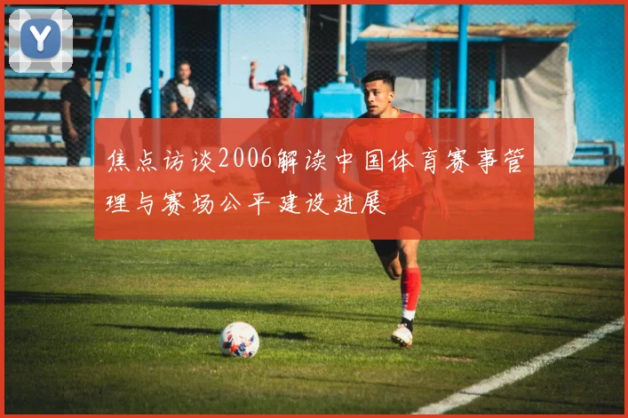 焦点访谈2006解读中国体育赛事管理与赛场公平建设进展