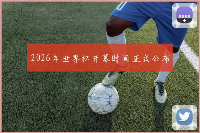2026年世界杯开幕时间正式公布