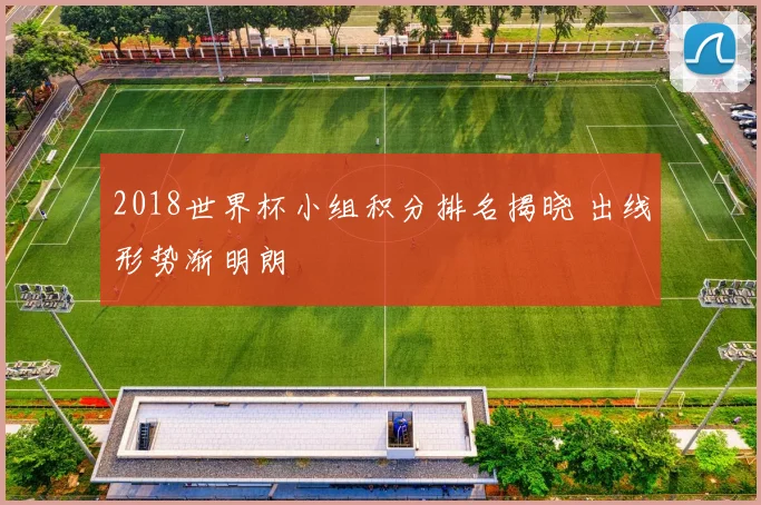 2018世界杯小组积分排名揭晓 出线形势渐明朗