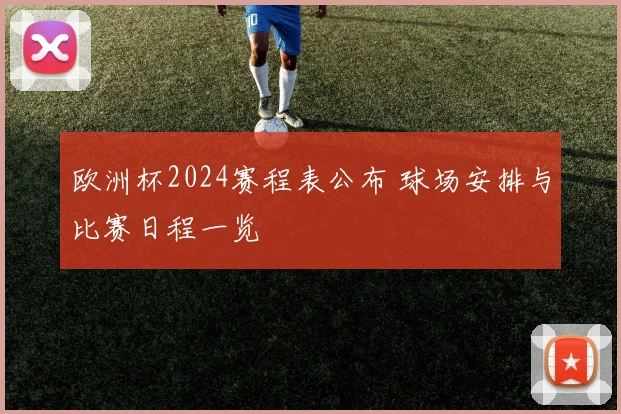 欧洲杯2024赛程表公布 球场安排与比赛日程一览