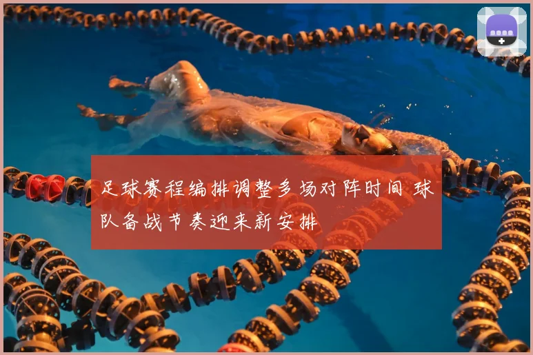 足球赛程编排调整多场对阵时间 球队备战节奏迎来新安排