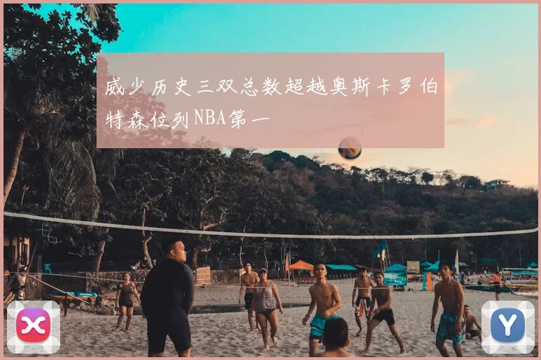 威少历史三双总数超越奥斯卡罗伯特森位列NBA第一