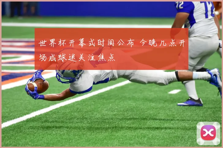 世界杯开幕式时间公布 今晚几点开场成球迷关注焦点